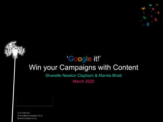 ‘Google it!’
Win your Campaigns with Content
Shanelle Newton Clapham & Mamta Bhatt
March 2020
 