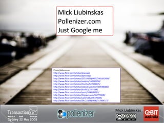 Mick Liubinskas Pollenizer.com Just Google me Photo References: http://www.flickr.com/photos/dcassaa/ http://www.flickr.co...