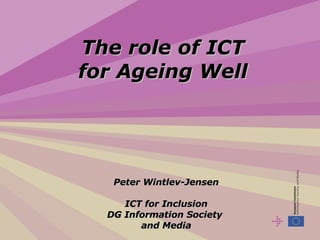 The role of ICT for Ageing Well Peter Wintlev-Jensen ICT for Inclusion DG Information Society  and Media 
