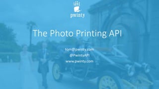 The Photo Printing API
tom@pwinty.com
@PwintyAPI
www.pwinty.com
 