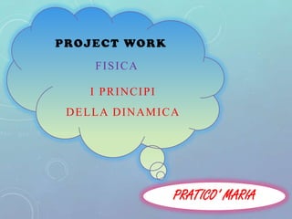 PRATICO’ MARIA
PROJECT WORK
FISICA
I PRINCIPI
DELLA DINAMICA
1
 