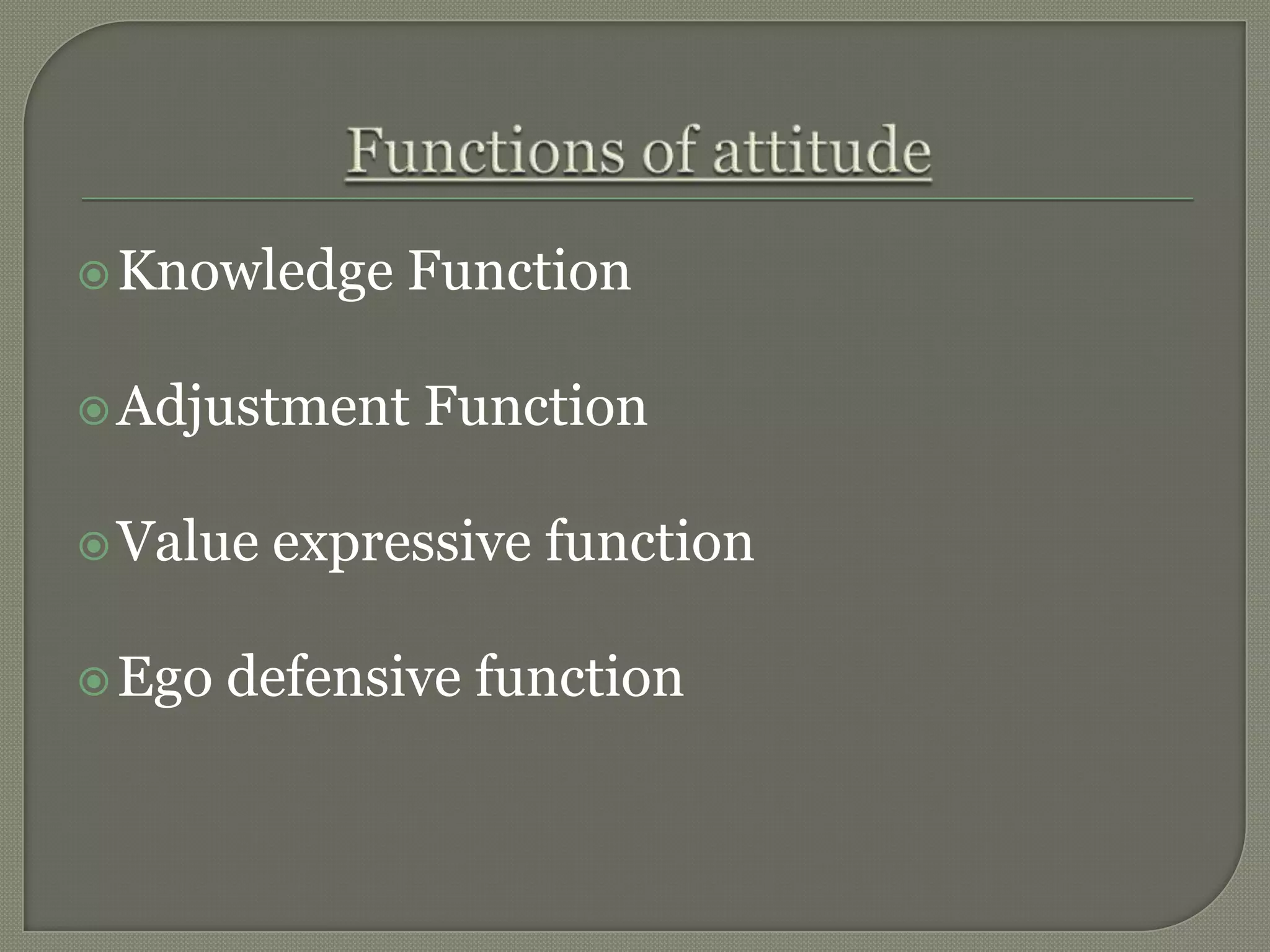 Knowledge Function
Adjustment Function
Value expressive function
Ego defensive function
 
