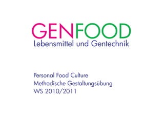GENFOODLebensmittel und Gentechnik
Personal Food Culture
Methodische Gestaltungsübung
WS 2010/2011
 
