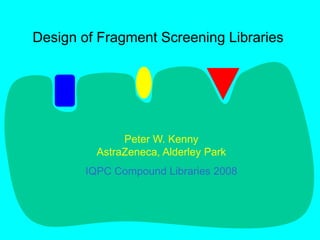 Design of Fragment Screening Libraries
Peter W. Kenny
AstraZeneca, Alderley Park
IQPC Compound Libraries 2008
 