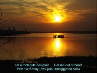 I’m a molecule designer…. Get me out of here!
Peter W Kenny (pwk.pub.2008@gmail.com)
 
