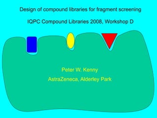 Design of compound libraries for fragment screening
IQPC Compound Libraries 2008, Workshop D
Peter W. Kenny
AstraZeneca, Alderley Park
 