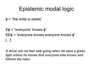 Epistemic modal logic
ϕ = “the write is stable”
Eϕ = “everyone* knows ϕ”
EEϕ = “everyone knows everyone knows ϕ”
[…]
A dri...