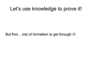 Let’s use knowledge to prove it!
But ﬁrst… lots of formalism to get through L
 