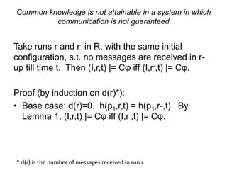 Common knowledge is not attainable in a system in
which communication is not guaranteed
Take runs r and r- in R, with the ...