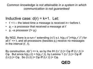 Common knowledge is not attainable in a system in
which communication is not guaranteed
Inductive case: d(r) = k+1. Let:	
...