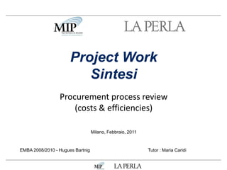 Procurement process review
(costs & efficiencies)
Milano, Febbraio, 2011
Project Work
Sintesi
EMBA 2008/2010 - Hugues Bartnig Tutor : Maria Caridi
 