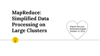 MapReduce:
Simplified Data
Processing on
Large Clusters
Papers We Love
Bucharest Chapter
October 12, 2015
 