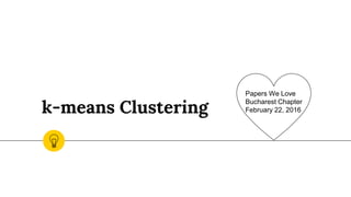 k-means Clustering
Papers We Love
Bucharest Chapter
February 22, 2016
 