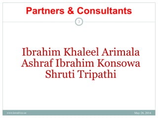 Ibrahim Khaleel Arimala
Ashraf Ibrahim Konsowa
Shruti Tripathi
Partners & Consultants
May 28, 2014www.lawadvice.ae
3
 
