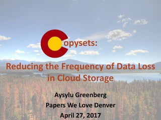 opysets:
Reducing the Frequency of Data Loss
in Cloud Storage
Aysylu Greenberg
Papers We Love Denver
April 27, 2017
 