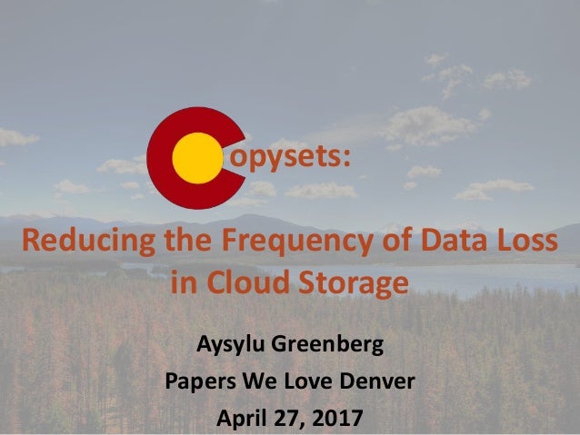 opysets:
Reducing the Frequency of Data Loss
in Cloud Storage
Aysylu Greenberg
Papers We Love Denver
April 27, 2017
 