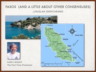 PAXOS (AND A LITTLE ABOUT OTHER CONSENSUSES)
//RUSLAN SHEVCHENKO
Leslie Lamport
The Part-Time Parlament
 