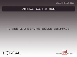 Milano, 13 Gennaio 2011

L’Oréal Italia @ CdM

il web 2.0 servito sullo scaffale

 