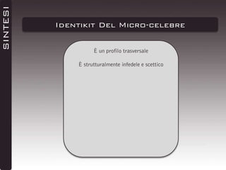 SINTESI

Identikit Del Micro-celebre
È un profilo trasversale
È strutturalmente infedele e scettico

 