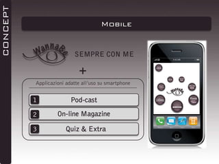 CONCEPT

Mobile

SEMPRE CON ME

+
Applicazioni adatte all’uso su smartphone

1

Pod-cast

2

On-line Magazine

3

Quiz & Extra

 