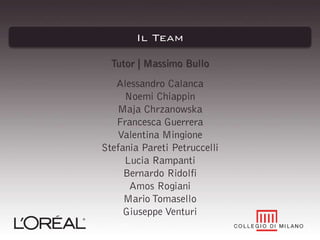 Il Team
Tutor | Massimo Bullo
Alessandro Calanca
Noemi Chiappin
Maja Chrzanowska
Francesca Guerrera
Valentina Mingione
Stefania Pareti Petruccelli
Lucia Rampanti
Bernardo Ridolfi
Amos Rogiani
Mario Tomasello
Giuseppe Venturi

 