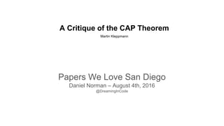 A Critique of the CAP Theorem
Martin Kleppmann
Papers We Love San Diego
Daniel Norman – August 4th, 2016
@DreamingInCode
 