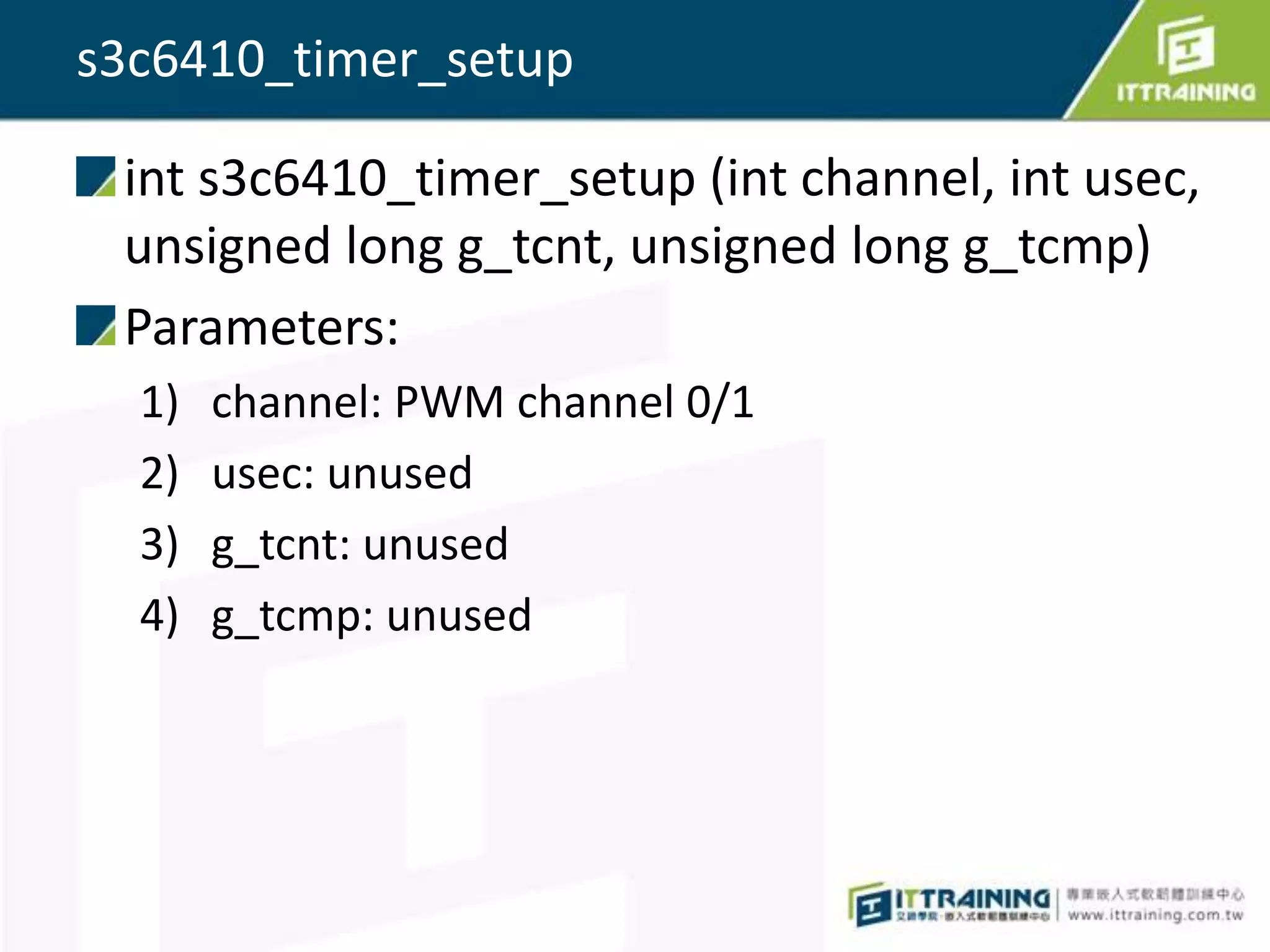 s3c6410_timer_setup

 int s3c6410_timer_setup (int channel, int usec,
 unsigned long g_tcnt, unsigned long g_tcmp)
 Parameters:
  1)   channel: PWM channel 0/1
  2)   usec: unused
  3)   g_tcnt: unused
  4)   g_tcmp: unused
 