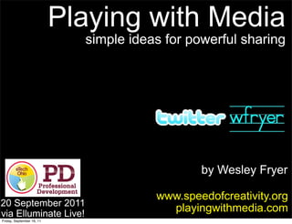 Playing with Media
                             simple ideas for powerful sharing




                                                by Wesley Fryer

                                        www.speedofcreativity.org
20 September 2011
via Elluminate Live!
                                          playingwithmedia.com
Friday, September 16, 11
 