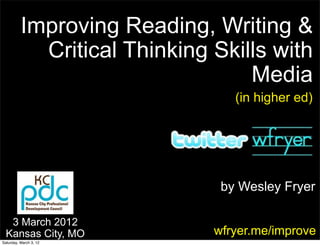 Improving Reading, Writing &
            Critical Thinking Skills with
                                  Media
                                 (in higher ed)




                               by Wesley Fryer

   3 March 2012
  Kansas City, MO             wfryer.me/improve
Saturday, March 3, 12
 