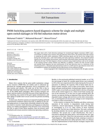 ISA Transactions 51 (2012) 333–344
Contents lists available at SciVerse ScienceDirect
ISA Transactions
journal homepage: www.elsevier.com/locate/isatrans
PWM-Switching pattern-based diagnosis scheme for single and multiple
open-switch damages in VSI-fed induction motor drives
Mohamed Trabelsia,1
, Mohamed Boussaka,∗
, Moncef Gossab
a
Laboratoire des Sciences de l’Information et des Systèmes (LSIS), UMR CNRS 6168 Ecole Centrale Marseille (ECM), 38 rue Joliot Curie, 13451 Marseille Cedex 20, France
b
Unité de recherche en commande, surveillance et sûreté de fonctionnement des systèmes ‘‘ C3S’’, Ecole Supérieure des Sciences et Techniques de Tunis (ESSTT), 5 Avenue Taha
Hussein, BP 56, Bab Mnara 1008, Tunisia
a r t i c l e i n f o
Article history:
Received 31 March 2011
Received in revised form
18 October 2011
Accepted 21 October 2011
Available online 6 December 2011
Keywords:
AC motor drives
Fault detection
Line-to-line voltage sensing
Pulse-width modulation switching pattern
Voltage source inverter (VSI)
Single open-switch diagnosis
Multiple open-switch diagnosis
a b s t r a c t
This paper deals with a fault detection technique for insulated-gate bipolar transistors (IGBTs) open-
circuit faults in voltage source inverter (VSI)-fed induction motor drives. The novelty of this idea consists
in analyzing the pulse-width modulation (PWM) switching signals and the line-to-line voltage levels
during the switching times, under both healthy and faulty operating conditions. The proposed method
requires line-to-line voltage measurement, which provides information about switching states and is not
affected by the load. The fault diagnosis scheme is achieved using simple hardware and can be included
in the existing inverter system without any difficulty. In addition, it allows not only accurate single
and multiple faults diagnosis but also minimization of the fault detection time to a maximum of one
switching period (Tc ). Simulated and experimental results on a 3-kW squirrel-cage induction motor drive
are displayed to validate the feasibility and the effectiveness of the proposed strategy.
Crown Copyright © 2011 Published by Elsevier Ltd on behalf of ISA. All rights reserved.
1. Introduction
Motor drive systems fed by pulse-width modulation voltage
source inverters (PWM-VSIs) are widely used in industrial ap-
plications for variable-speed operation, such as aeronautics, rail-
way traction and robotics. The wide use of the VSIs is due to
the high switching frequency of the semiconductors [1,2] and the
use of the PWM speed controllers. Most of these inverters use
power switches based on the IGBTs because of their high efficiency,
fast switching, easy control of the gate-signal commutations, and
their ability to handle short-circuit currents for periods exceeding
10 µs [3,4].
In most cases, the drive systems are exposed to loading and hard
environmental conditions which may lead, in addition to the nat-
ural aging process, to many faults essentially related to the induc-
tion motor or inverter. Faults detection and diagnosis in induction
motors are widely investigated in the literature [5,6]. Concerning
the VSIs, in spite of their better qualities, they can present some
drawbacks and remain sensitive to abnormal operating conditions.
∗ Corresponding author. Tel.: +33 491054490.
E-mail addresses: mohamed.trabelsi@centrale-marseille.fr (M. Trabelsi),
mohamed.boussak@centrale-marseille.fr (M. Boussak), Moncef.Gossa@esstt.rnu.tn
(M. Gossa).
1 Tel.: +33 491054490.
Besides, in the previously published statistical studies, as in [7,8],
the percentage of faults for variable-speed drives was evaluated
to 63% of the user-experienced drive faults during the first year of
operation. In addition, the majority (70%) of these faults was re-
lated to power switches, such as open circuit faults, short-circuit
faults and gate-misfiring faults. Insulated-gate bipolar transistors’
(IGBTs’) open-circuit faults are usually linked to the loss of bonding
wires of the control signal or to a short-circuit fault causing rup-
ture of the transistor [3]. In the case of a gate-misfiring fault, the
inverter can operate during an important time interval, but with a
degraded output voltage and overstress on the other semiconduc-
tors, as investigated in [9,10]. An over-voltage or over-temperature
can lead to a short-circuit fault [11].
In this context, to improve the reliability and allow continuous
operation of the inverter in degradation mode during fault
conditions, several fault-tolerant strategies have been adopted,
as investigated in [1,12–17]. They consist of three essential
processes [4]. The first one is fault detection. This task is achieved
by deciding whether the inverter operates under normal or fault
conditions. The second one is fault identification. This task is
executed to identify the faulty device, and estimate the size, type
and nature of the fault. These first two processes are often called
‘‘fault diagnosis’’. After identifying the fault, isolating it consists in
removing the faulty device for safety operation. Here, it is obvious
that the implementation of fault-tolerant strategies requires first
0019-0578/$ – see front matter Crown Copyright © 2011 Published by Elsevier Ltd on behalf of ISA. All rights reserved.
doi:10.1016/j.isatra.2011.10.012
 