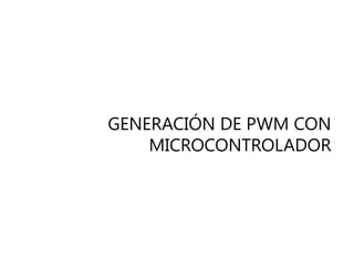 GENERACIÓN DE PWM CON
    MICROCONTROLADOR
 