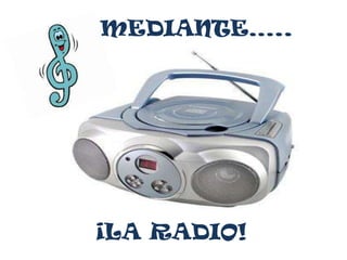 MEDIANTE…..




¡LA RADIO!
 