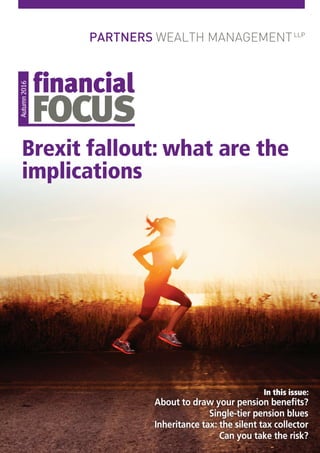 Autumn2016
Brexit fallout: what are the
implications
In this issue:
About to draw your pension benefits?
Single-tier pension blues
Inheritance tax: the silent tax collector
Can you take the risk?
 