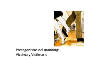 Protagonistas del mobbing:
Víctima y Victimario
 