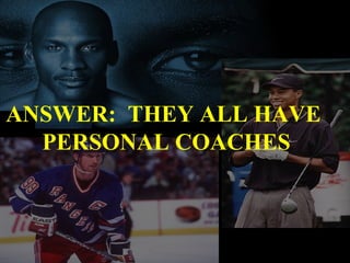 ANSWER:  THEY ALL HAVE PERSONAL COACHES 