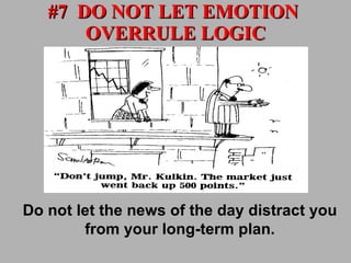 #7  DO NOT LET EMOTION  OVERRULE LOGIC Do not let the news of the day distract you from your long-term plan. 