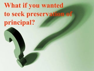 What if you wanted  to seek preservation of principal? 
