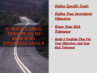 Define Specific Goals   Define Your Investment Objectives Know Your Risk Tolerance Build A Portfolio That Fits Your Objectives And Your Risk Tolerance #1  HAVE A LONG-TERM PLAN TO REACH MY FINANCIAL GOALS 