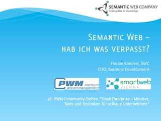 Semantic Web –
        hab ich was verpasst?
                                   Florian	
  Kondert,	
  SWC	
  
                          COO,	
  Business	
  Development	
  
                                                             	
  
                                                             	
  
                                                             	
  
                                                             	
  
48. PWM-Community-Treffen ”SmartEnterprise – Mindset,
        Tools und Techniken für schlaue Unternehmen”
 