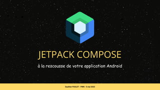 JETPACK COMPOSE
à la rescousse de votre application Android
Gauthier POULET - PWN - 5 mai 2022
 