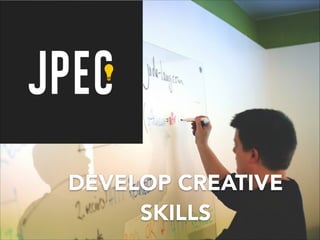 DEVELOP CREATIVE
SKILLS
 