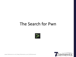 The Search for Pwn
www.7elements.co.uk | blog.7elements.co.uk | @7elements
 