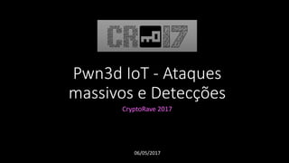 Pwn3d IoT - Ataques
massivos e Detecções
CryptoRave 2017
06/05/2017
 