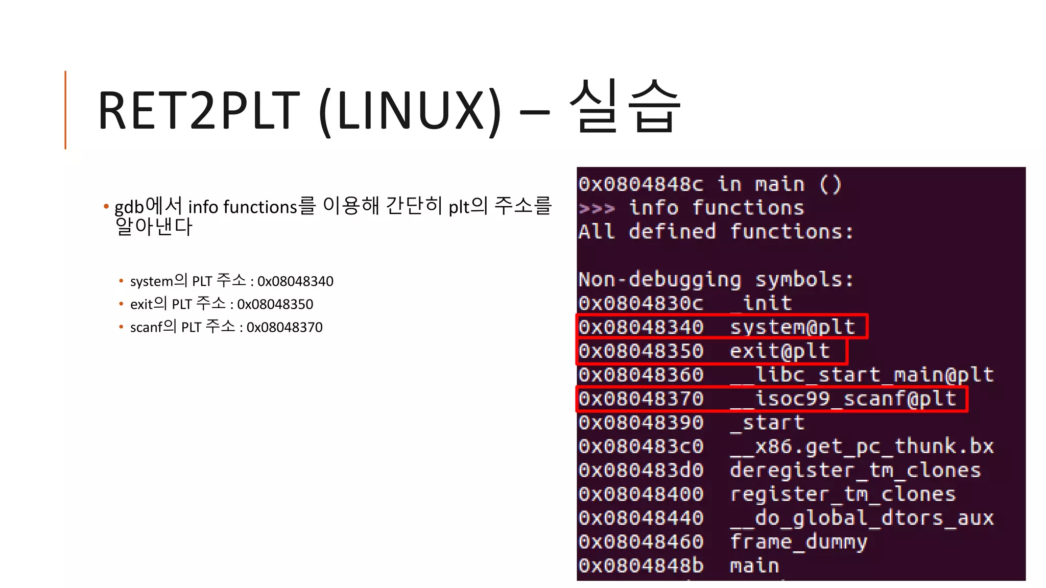 RET2PLT (LINUX) – 실습
• gdb에서 info functions를 이용해 간단히 plt의 주소를
알아낸다
• system의 PLT 주소 : 0x08048340
• exit의 PLT 주소 : 0x08048350
• scanf의 PLT 주소 : 0x08048370
 