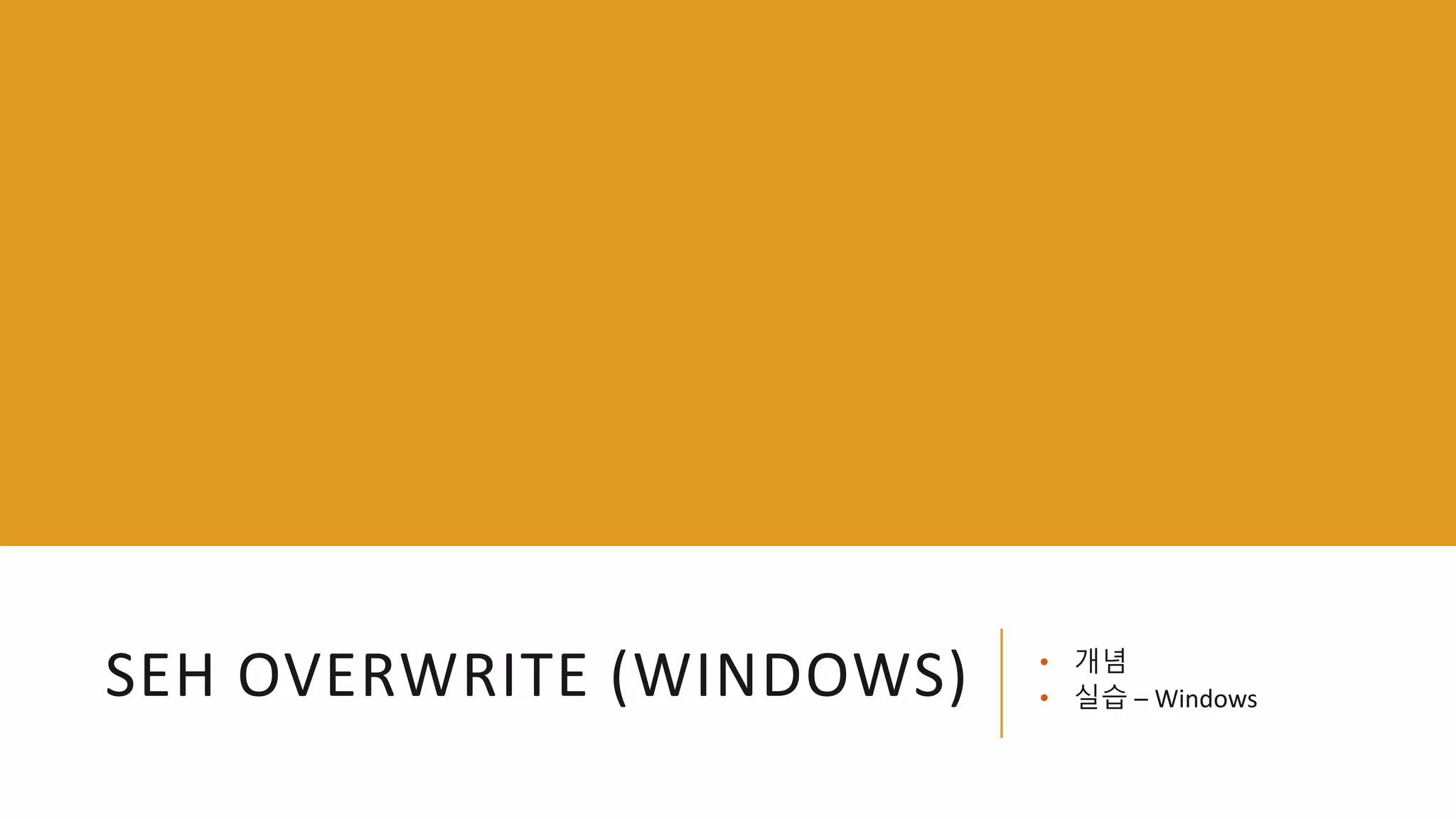 SEH OVERWRITE (WINDOWS) • 개념
• 실습 – Windows
 