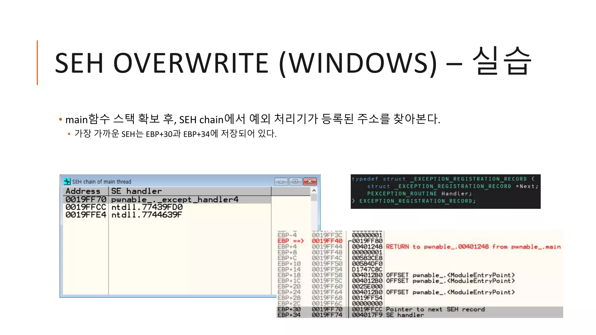 SEH OVERWRITE (WINDOWS) – 실습
• main함수 스택 확보 후, SEH chain에서 예외 처리기가 등록된 주소를 찾아본다.
• 가장 가까운 SEH는 EBP+30과 EBP+34에 저장되어 있다.
 