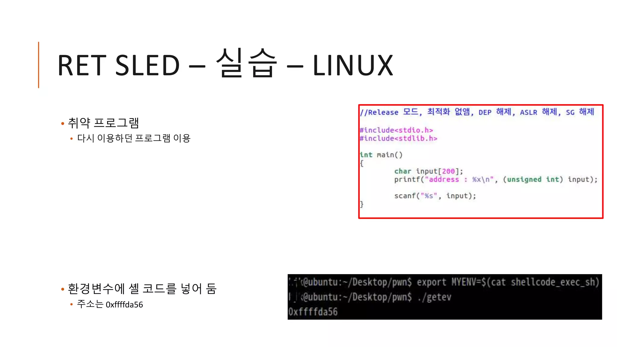 RET SLED – 실습 – LINUX
• 취약 프로그램
• 다시 이용하던 프로그램 이용
• 환경변수에 셸 코드를 넣어 둠
• 주소는 0xffffda56
 
