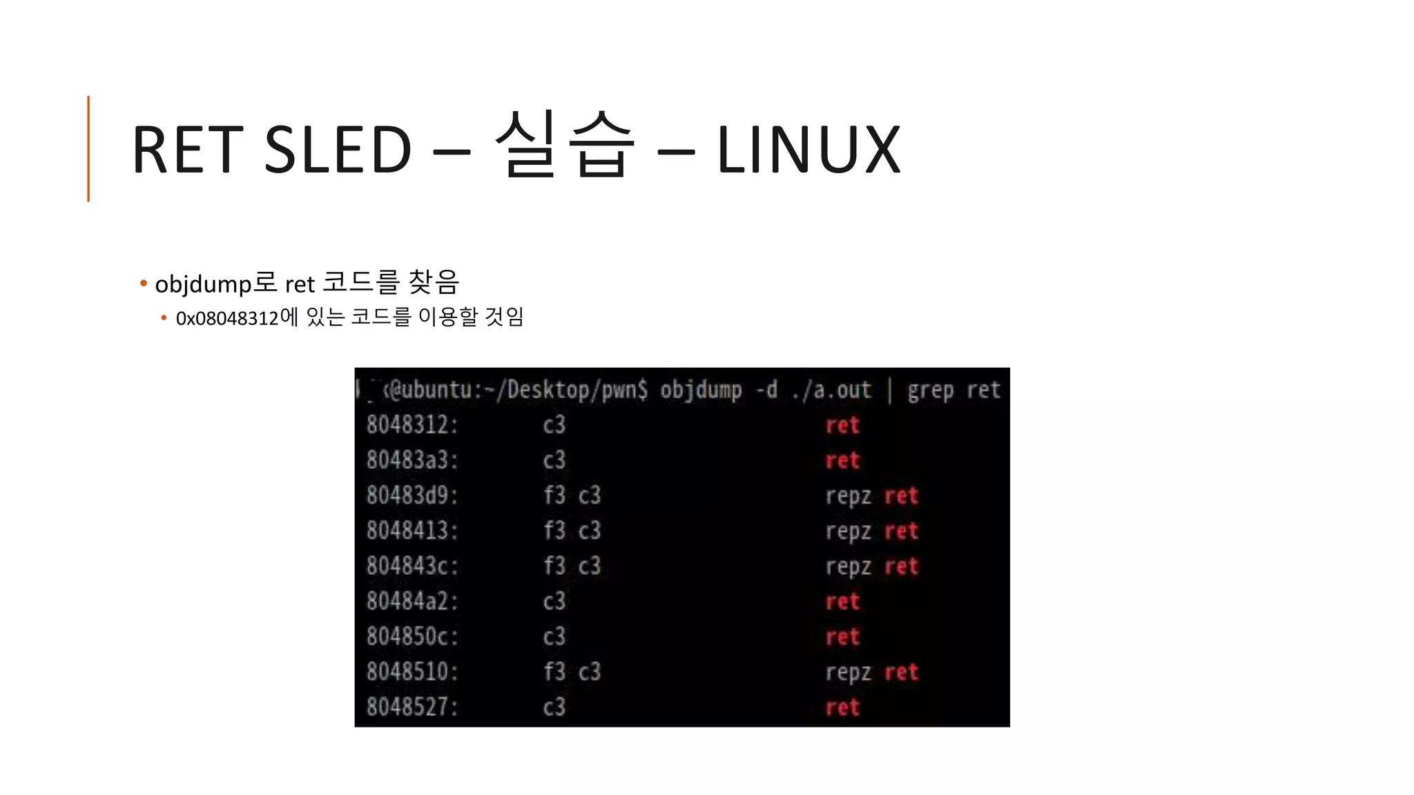 RET SLED – 실습 – LINUX
• objdump로 ret 코드를 찾음
• 0x08048312에 있는 코드를 이용할 것임
 