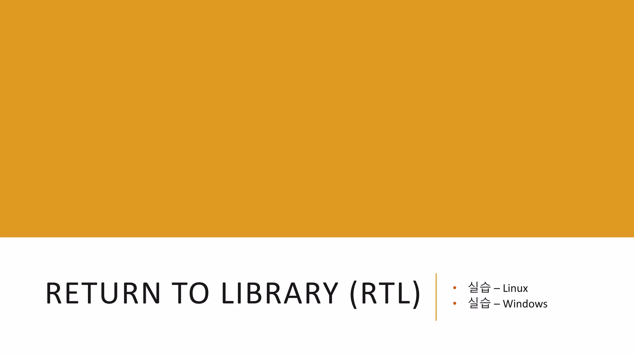 RETURN TO LIBRARY (RTL) • 실습 – Linux
• 실습 – Windows
 