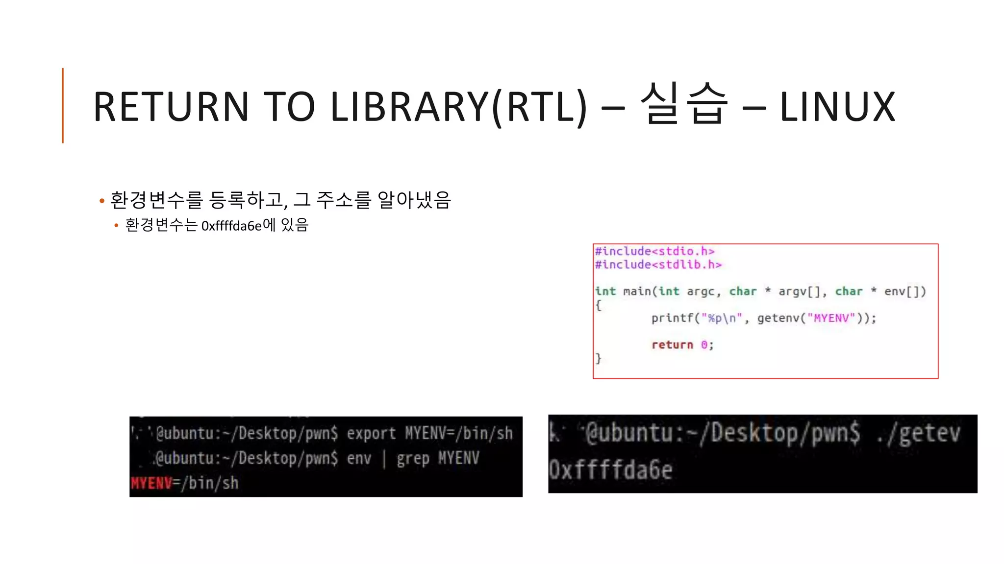 RETURN TO LIBRARY(RTL) – 실습 – LINUX
• 환경변수를 등록하고, 그 주소를 알아냈음
• 환경변수는 0xffffda6e에 있음
 